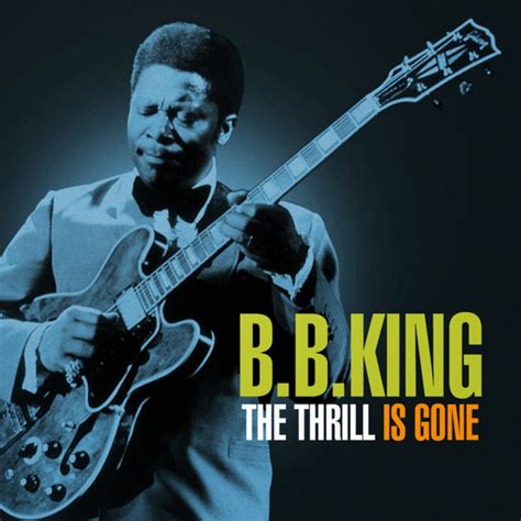 B.b. king the thrill is gone - The thrill is gone The thrill is gone away The thrill is gone baby The thrill is gone away You know you done me wrong baby And you'll be sorry someday. The thrill is gone It's gone away from me The thrill is gone baby The thrill is gone away from me Although, I'll still live on But so lonely I'll be. The thrill is gone It's gone away for good